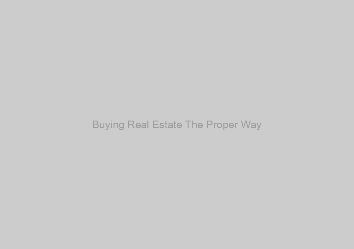 Buying Real Estate The Proper Way